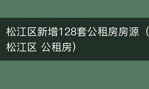 松江区新增128套公租房房源（松江区 公租房）