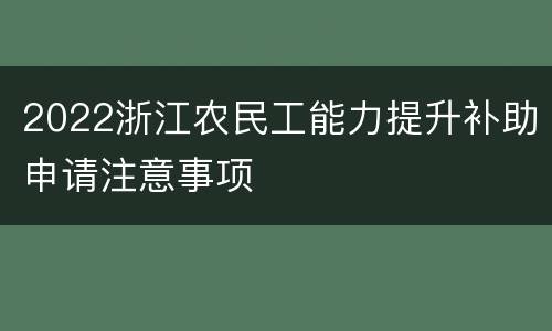 2022浙江农民工能力提升补助申请注意事项
