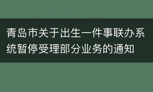 青岛市关于出生一件事联办系统暂停受理部分业务的通知