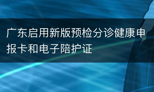 广东启用新版预检分诊健康申报卡和电子陪护证