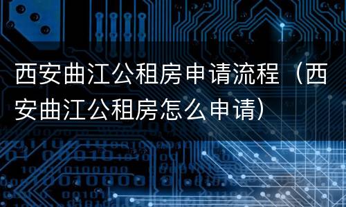 西安曲江公租房申请流程（西安曲江公租房怎么申请）