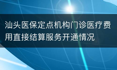 汕头医保定点机构门诊医疗费用直接结算服务开通情况