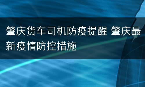 肇庆货车司机防疫提醒 肇庆最新疫情防控措施