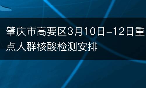 肇庆市高要区3月10日-12日重点人群核酸检测安排