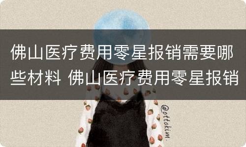 佛山医疗费用零星报销需要哪些材料 佛山医疗费用零星报销需要哪些材料呢
