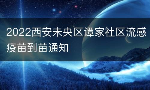 2022西安未央区谭家社区流感疫苗到苗通知