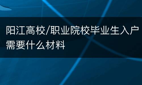 阳江高校/职业院校毕业生入户需要什么材料