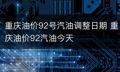 重庆油价92号汽油调整日期 重庆油价92汽油今天