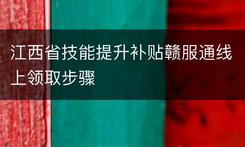 江西省技能提升补贴赣服通线上领取步骤