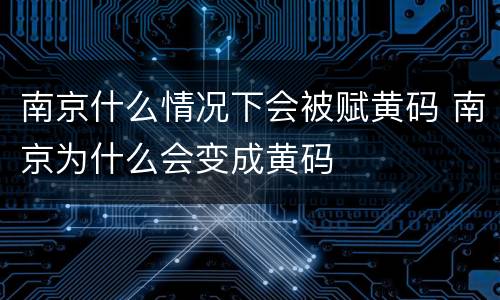 南京什么情况下会被赋黄码 南京为什么会变成黄码