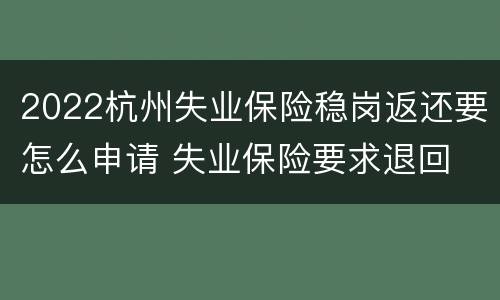 2022杭州失业保险稳岗返还要怎么申请 失业保险要求退回