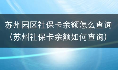 苏州园区社保卡余额怎么查询（苏州社保卡余额如何查询）