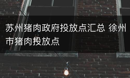 苏州猪肉政府投放点汇总 徐州市猪肉投放点