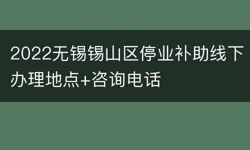 2022无锡锡山区停业补助线下办理地点+咨询电话