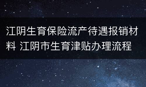 江阴生育保险流产待遇报销材料 江阴市生育津贴办理流程