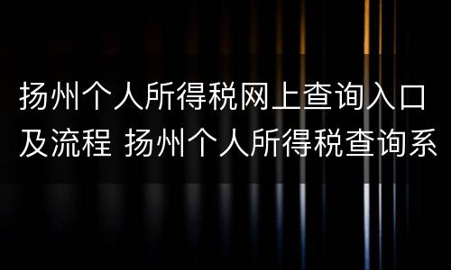 扬州个人所得税网上查询入口及流程 扬州个人所得税查询系统