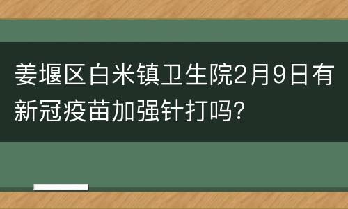 姜堰区白米镇卫生院2月9日有新冠疫苗加强针打吗？