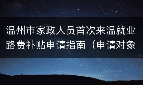 温州市家政人员首次来温就业路费补贴申请指南（申请对象+材料+时间）