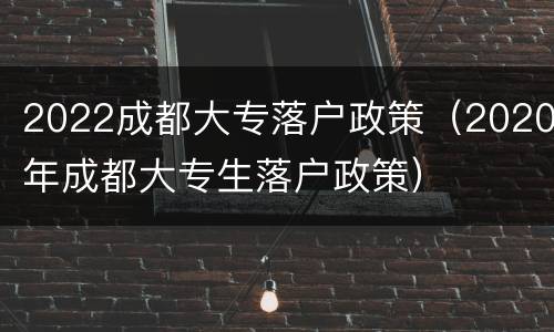 2022成都大专落户政策（2020年成都大专生落户政策）