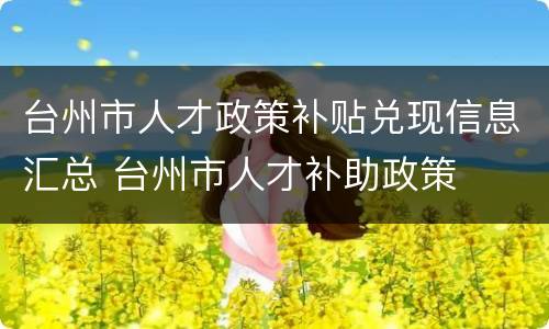 台州市人才政策补贴兑现信息汇总 台州市人才补助政策