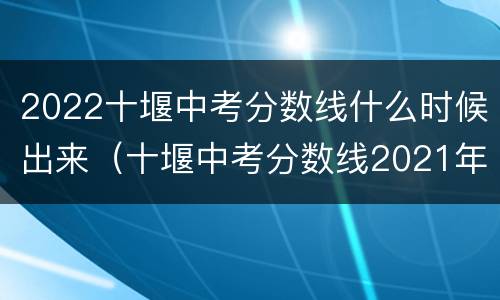 2022十堰中考分数线什么时候出来（十堰中考分数线2021年公布时间）