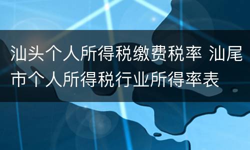 汕头个人所得税缴费税率 汕尾市个人所得税行业所得率表