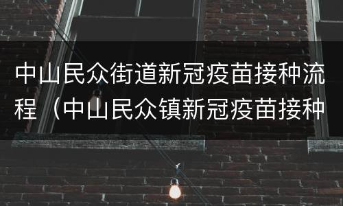 中山民众街道新冠疫苗接种流程（中山民众镇新冠疫苗接种）