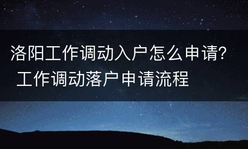 洛阳工作调动入户怎么申请？ 工作调动落户申请流程