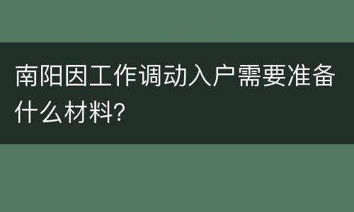 南阳因工作调动入户需要准备什么材料？