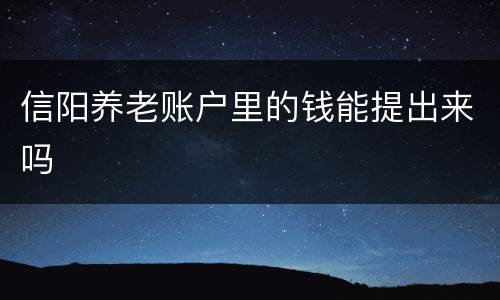 信阳养老账户里的钱能提出来吗