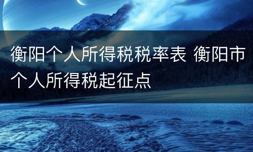 衡阳个人所得税税率表 衡阳市个人所得税起征点