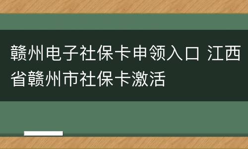 赣州电子社保卡申领入口 江西省赣州市社保卡激活