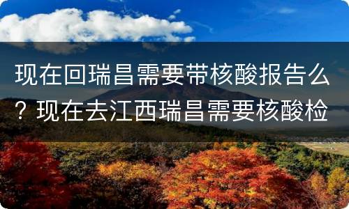现在回瑞昌需要带核酸报告么? 现在去江西瑞昌需要核酸检测吗
