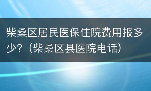 柴桑区居民医保住院费用报多少?（柴桑区县医院电话）