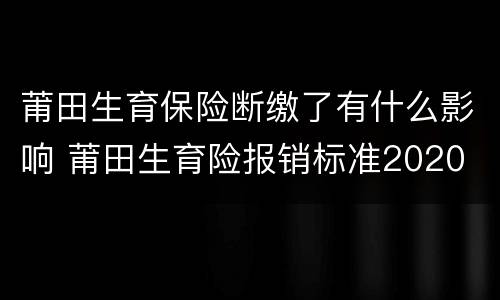 莆田生育保险断缴了有什么影响 莆田生育险报销标准2020