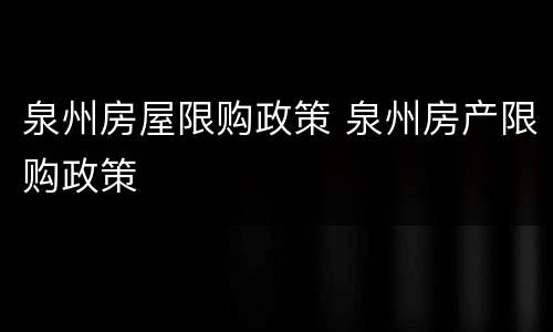 泉州房屋限购政策 泉州房产限购政策