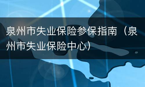 泉州市失业保险参保指南（泉州市失业保险中心）