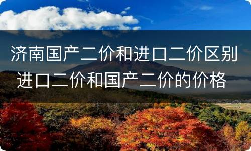 济南国产二价和进口二价区别 进口二价和国产二价的价格