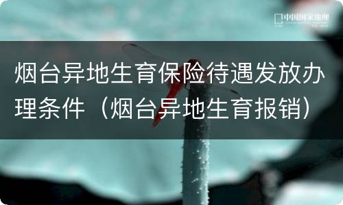 烟台异地生育保险待遇发放办理条件（烟台异地生育报销）