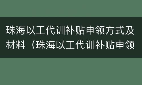 珠海以工代训补贴申领方式及材料（珠海以工代训补贴申领方式及材料清单）