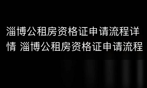 淄博公租房资格证申请流程详情 淄博公租房资格证申请流程详情图
