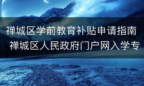 禅城区学前教育补贴申请指南 禅城区人民政府门户网入学专栏