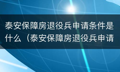 泰安保障房退役兵申请条件是什么（泰安保障房退役兵申请条件是什么意思）