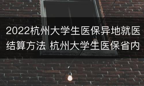 2022杭州大学生医保异地就医结算方法 杭州大学生医保省内异地就医