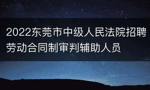 2022东莞市中级人民法院招聘劳动合同制审判辅助人员