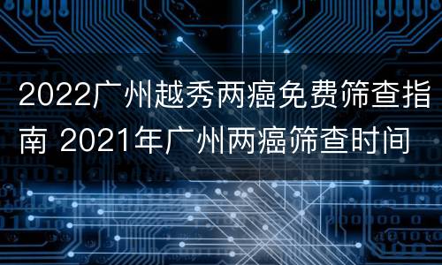 2022广州越秀两癌免费筛查指南 2021年广州两癌筛查时间