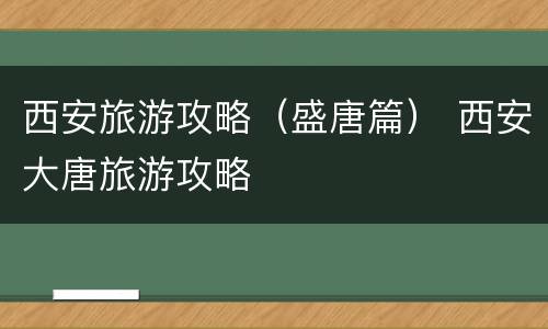 西安旅游攻略（盛唐篇） 西安大唐旅游攻略