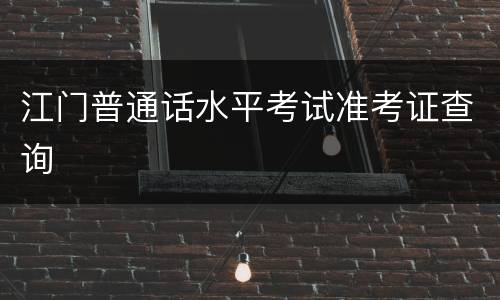 江门普通话水平考试准考证查询