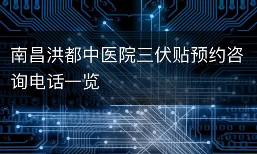 南昌洪都中医院三伏贴预约咨询电话一览