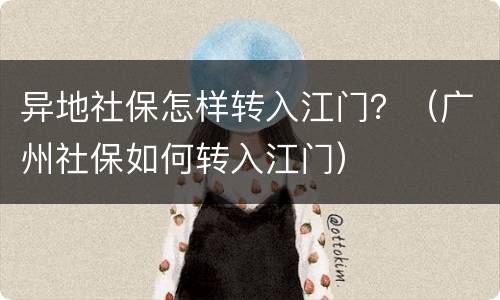 异地社保怎样转入江门？（广州社保如何转入江门）